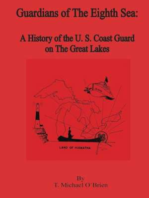 Guardians of the Eighth Sea: A History of the U.S. Coast Guard on the Great Lakes de T. Michael O'Brien