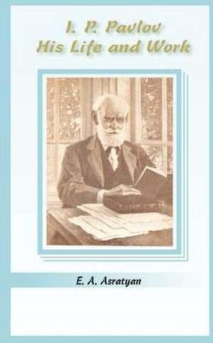 I. P. Pavlov: His Life and Work de E. A. Asratyan