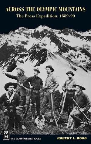 Across the Olympic Mountains: The Press Expedition, 1889-90 de Robert Wood