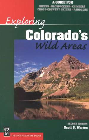 Exploring Colorado's Wild Areas: A Guide for Hikers, Backpackers, Climbers, X-C Skiers & Paddlers de Scott S. Warren