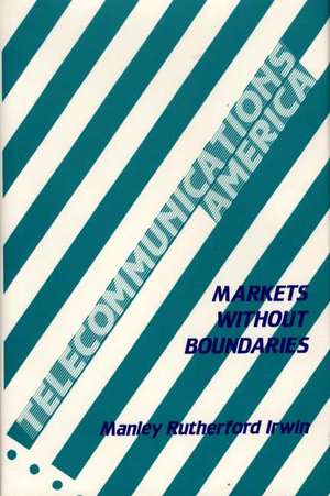 Telecommunications America: Markets Without Boundaries de Manley Rutherford Irwin