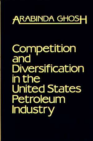 Competition and Diversification in the United States Petroleum Industry de Arabinda Ghosh