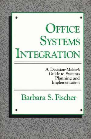 Office Systems Integration: A Decision-Maker's Guide to Systems Planning and Implementation de Barbara S. Fischer