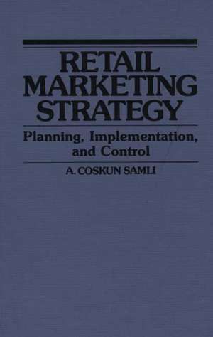 Retail Marketing Strategy: Planning, Implementation, and Control de A. Coskun Samli