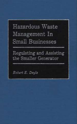 Hazardous Waste Management in Small Businesses: Regulating and Assisting the Smaller Generator de Robert E. Deyle