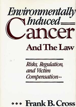 Environmentally Induced Cancer and the Law: Risks, Regulation, and Victim Compensation de Frank B. Cross