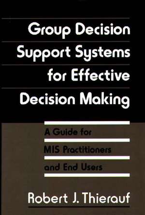 Group Decision Support Systems for Effective Decision Making: A Guide for MIS Practitioners and End Users de Robert J. Thierauf