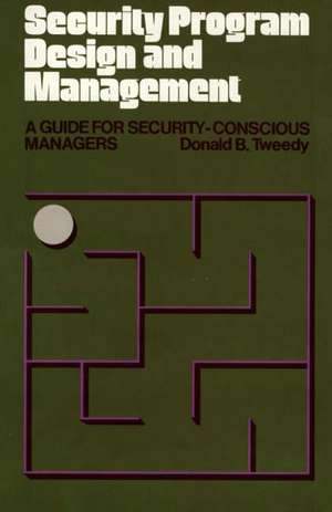 Security Program Design and Management: A Guide for Security-Conscious Managers de Donald B. Tweedy