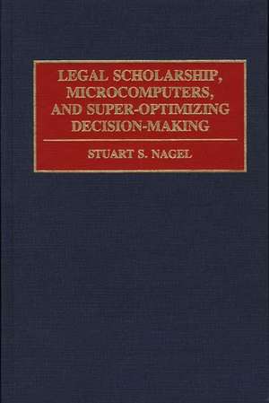 Legal Scholarship, Microcomputers, and Super-Optimizing Decision-Making de Stuart S. Nagel