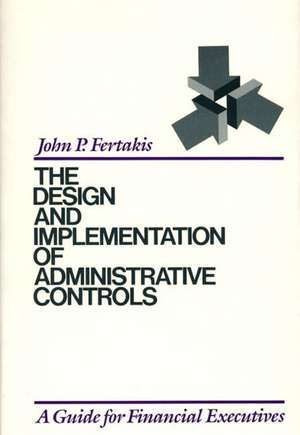 The Design and Implementation of Administrative Controls: A Guide for Financial Executives de John P. Fertakis