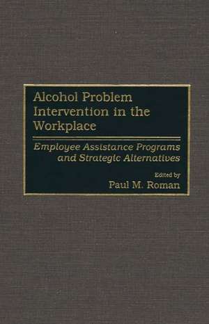 Alcohol Problem Intervention in the Workplace: Employee Assistance Programs and Strategic Alternatives de Paul M. Roman