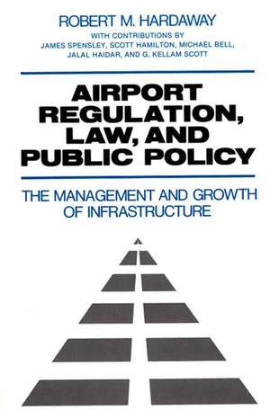 Airport Regulation, Law, and Public Policy: The Management and Growth of Infrastructure de Robert M. Hardaway