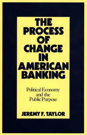 The Process of Change in American Banking: Political Economy and the Public Purpose de Jeremy F. Taylor