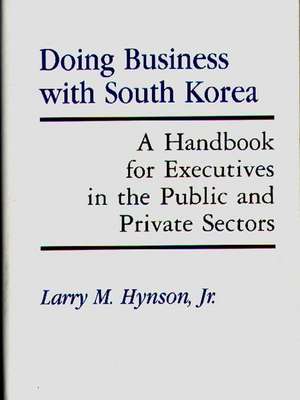 Doing Business with South Korea: A Handbook for Executives in the Public and Private Sectors de Lawrence M. Hynson