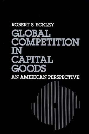 Global Competition in Capital Goods: An American Perspective de Robert S. Eckley