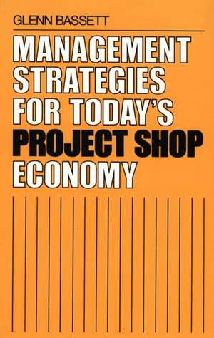 Management Strategies for Today's Project Shop Economy de Glenn Bassett