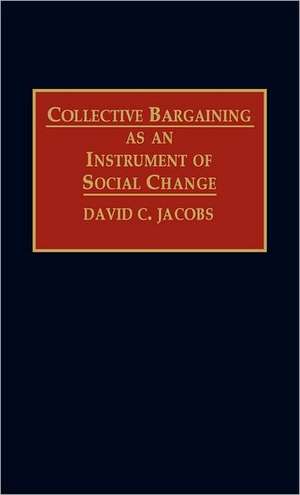 Collective Bargaining as an Instrument of Social Change de David C. Jacobs