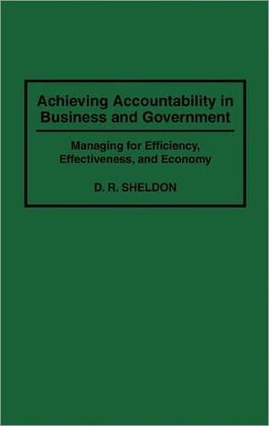 Achieving Accountability in Business and Government: Managing for Efficiency, Effectiveness, and Economy de Debra R. Sheldon