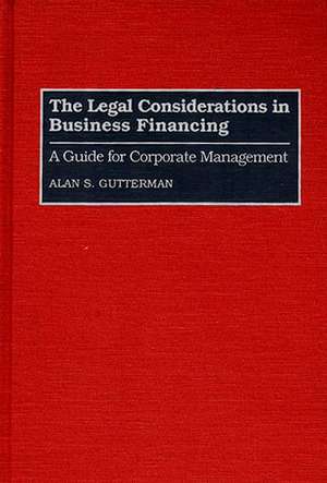 The Legal Considerations in Business Financing: A Guide for Corporate Management de Alan S. Gutterman