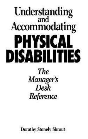 Understanding and Accommodating Physical Disabilities: The Manager's Desk Reference de Dorothy Shrout