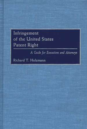 Infringement of the United States Patent Right: A Guide for Executives and Attorneys de Richard T. Holzmann