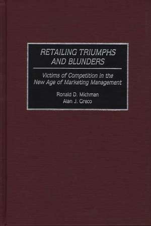 Retailing Triumphs and Blunders: Victims of Competition in the New Age of Marketing Management de Alan J. Greco