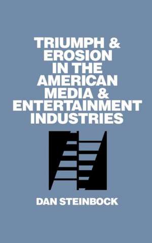 Triumph and Erosion in the American Media and Entertainment Industries de Dan Steinbock