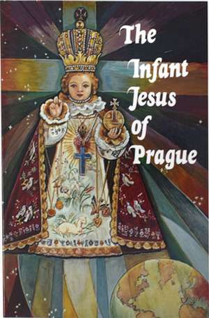 The Infant Jesus of Prague: Prayers to the Infant Jesus for All Occasions with a Short History of the Devotion de Ludvik Nemec