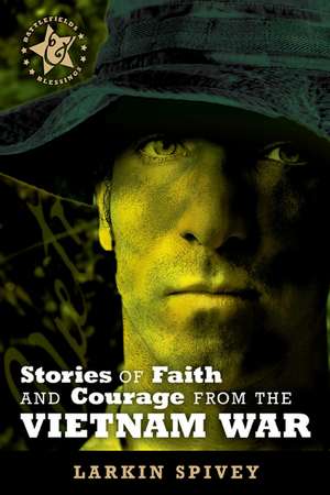 Stories of Faith and Courage from the Vietnam War de Larkin Spivey