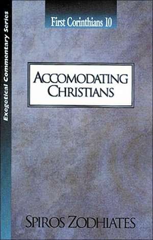 Accommodating Christians: First Corinthians Chapter Ten Exegetical Commentary Series de Dr. Spiros Zodhiates