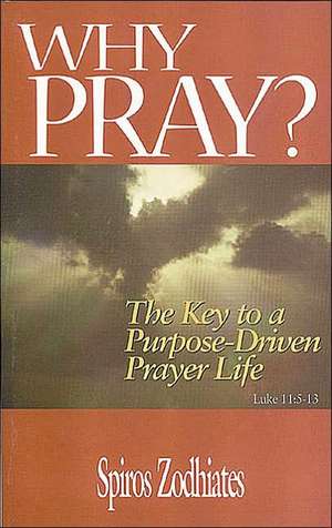 Why Pray?: The Key to a Purpose-driven Prayer Life de Dr. Spiros Zodhiates