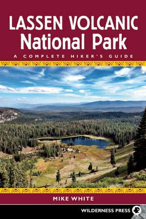 Lassen Volcanic National Park: A Complete Hiker's Guide de Mike White