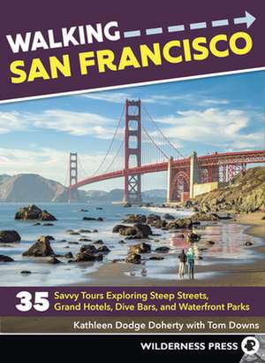 Walking San Francisco: 35 Savvy Tours Exploring Steep Streets, Grand Hotels, Dive Bars, and Waterfront Parks de Tom Downs