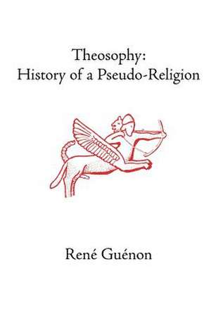 Theosophy: History of a Pseudo-Religion de Rene Guenon