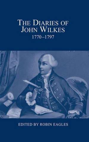 The Diaries of John Wilkes, 1770–1797 de Robin Eagles