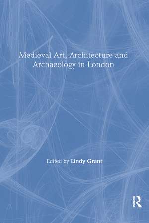 Mediaeval Art, Architecture and Archaeology in London de Lindy Grant