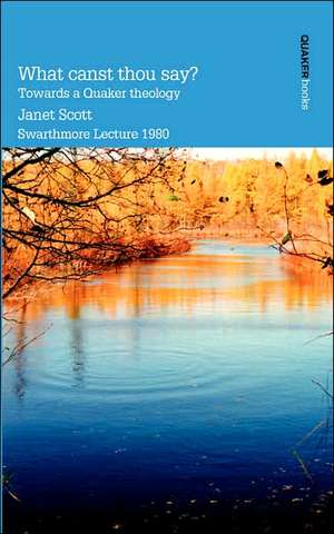 What Canst Thou Say? Towards a Quaker Theology de Janet Scott