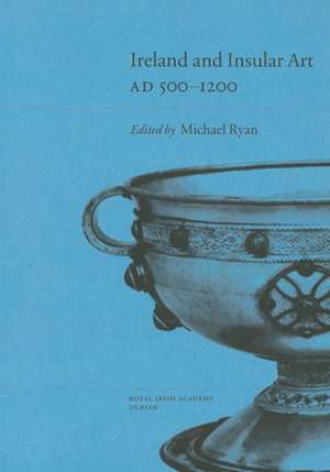 Ireland and Insular Art, A.D.500-1200: Conference Proceedings de Michael Ryan