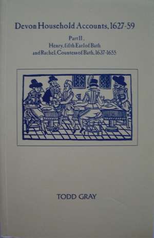 Devon Household Accounts 1627–59, Part II – Henry, Earl of Bath, and Rachel, Countess of Bath, of Tawstock and London, 1639–54 de Todd Gray