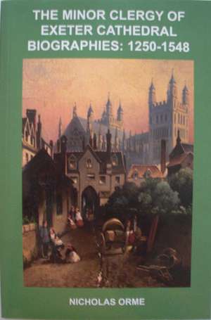 The Minor Clergy of Exeter Cathedral – Biographies, 1250–1548 de Nicholas Orme