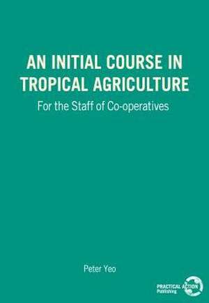 An Initial Course in Tropical Agriculture for the Staff of Co-Operatives de Peter Yeo