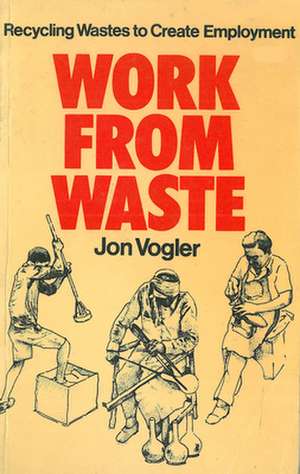 Work from Waste: Recycling Wastes to Create Employment de Jon Vogler