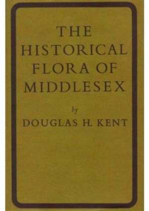 The Historical Flora of Middlesex, plus A Supplement to the Historical Flora of Middlesex de Douglas Kent