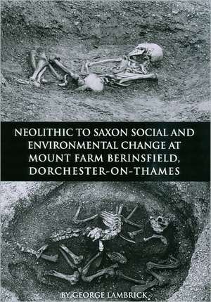 Neolithic to Saxon Social and Environmental Change at Mount Farm, Berinsfield, Dorchester-On-Thames, Oxfordshire de George Lambrick