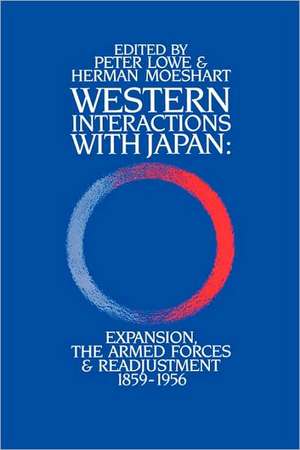 Western Interactions With Japan: Expansions, the Armed Forces and Readjustment 1859-1956 de Peter Lowe