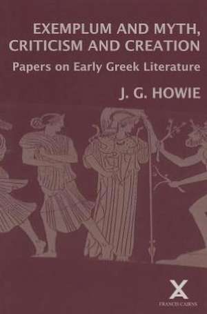 Exemplum and Myth, Criticism and Creation: Papers on Early Greek Literature de J. G. Howie