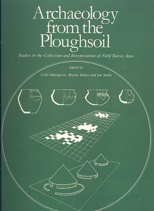 Archaeology from the Ploughsoil: Studies in the Collection and Interpretation of Field Survey Data de Colin Haselgrove