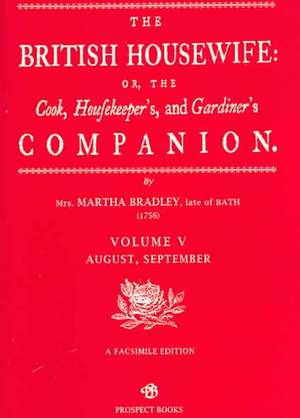 The British Housewife, Volume V: Or, the Cook, Housekeeper's and Gardiner's Companion de Martha Bradley