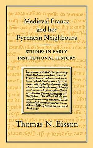 Medieval France and Her Pyrenean Neighbours: Studies in Early Institutional History de Thomas N. Bisson