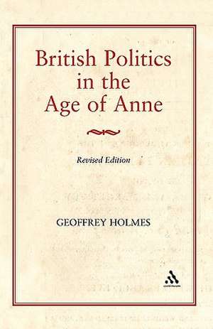 British Politics in the Age of Anne de Geoffrey S. Holmes